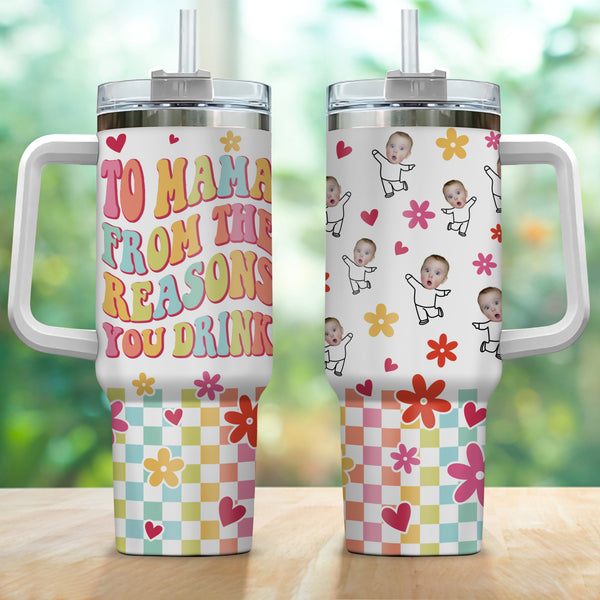 To Mom From The Reasons You Drink Funny Mama - Personalized Custom Photo 40oz Tumbler With Straw