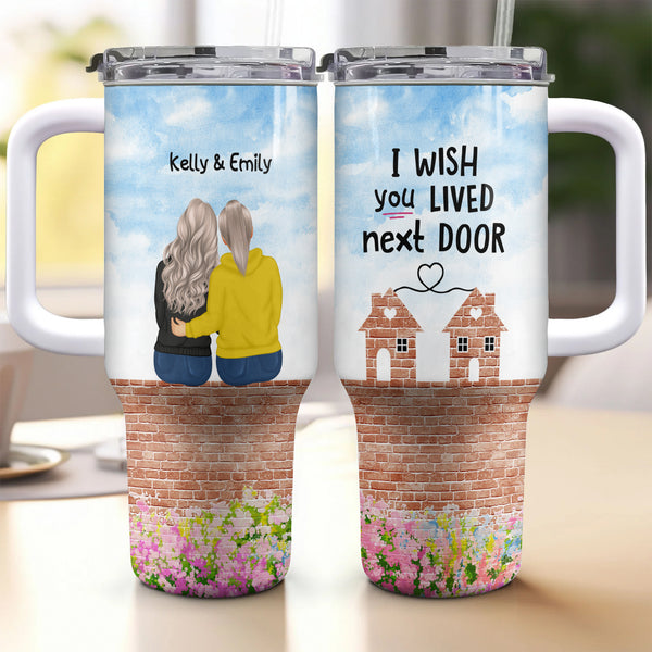 I Wish You Lived Next Door - Gift For Sisters, Besties, and Friends - Personalized 40oz Tumbler With Straw and Lid